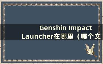 Genshin Impact Launcher在哪里（哪个文件夹是Genshin Impact Launcher）